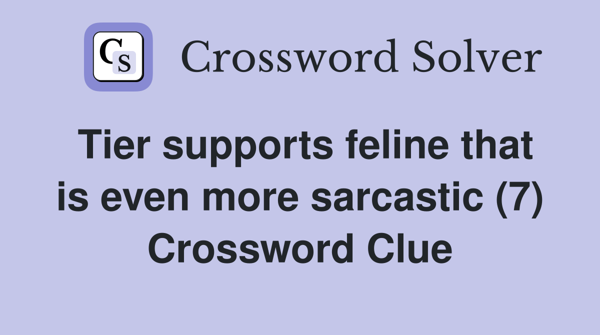 Tier supports feline that is even more sarcastic (7) Crossword Clue